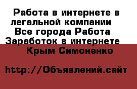 Работа в интернете в легальной компании. - Все города Работа » Заработок в интернете   . Крым,Симоненко